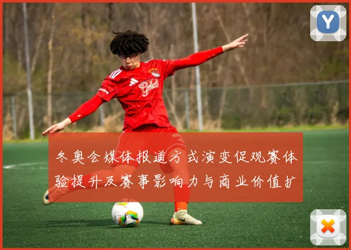 冬奥会媒体报道方式演变促观赛体验提升及赛事影响力与商业价值扩展