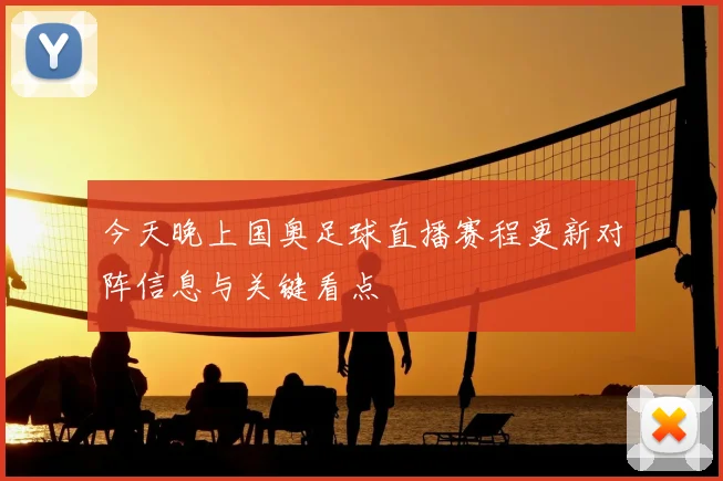 今天晚上国奥足球直播赛程更新对阵信息与关键看点
