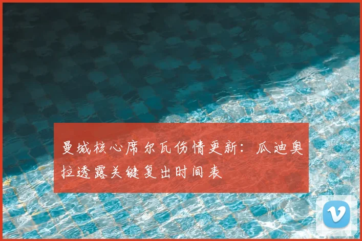 曼城核心席尔瓦伤情更新：瓜迪奥拉透露关键复出时间表