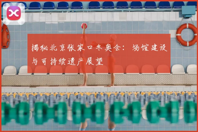 揭秘北京张家口冬奥会：场馆建设与可持续遗产展望
