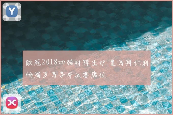 欧冠2018四强对阵出炉 皇马拜仁利物浦罗马争夺决赛席位