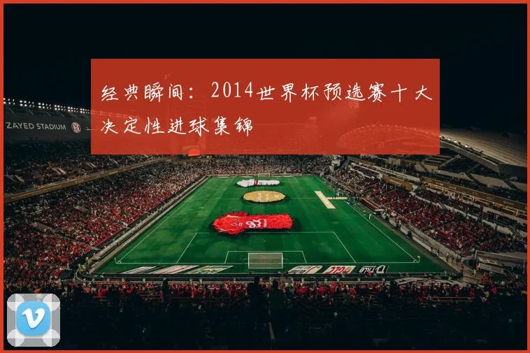 经典瞬间：2014世界杯预选赛十大决定性进球集锦