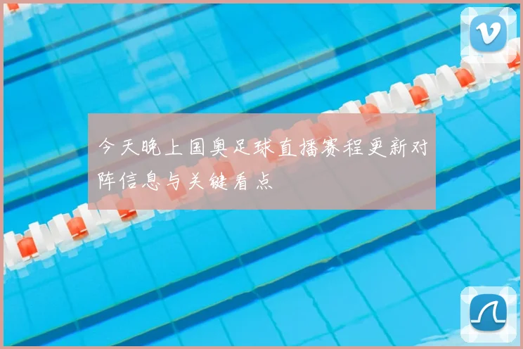 今天晚上国奥足球直播赛程更新对阵信息与关键看点