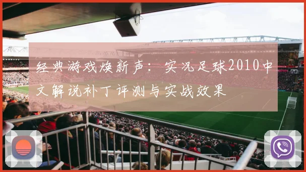 经典游戏焕新声：实况足球2010中文解说补丁评测与实战效果