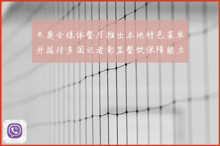 冬奥会媒体餐厅推出本地特色菜单并接待多国记者彰显餐饮保障能力