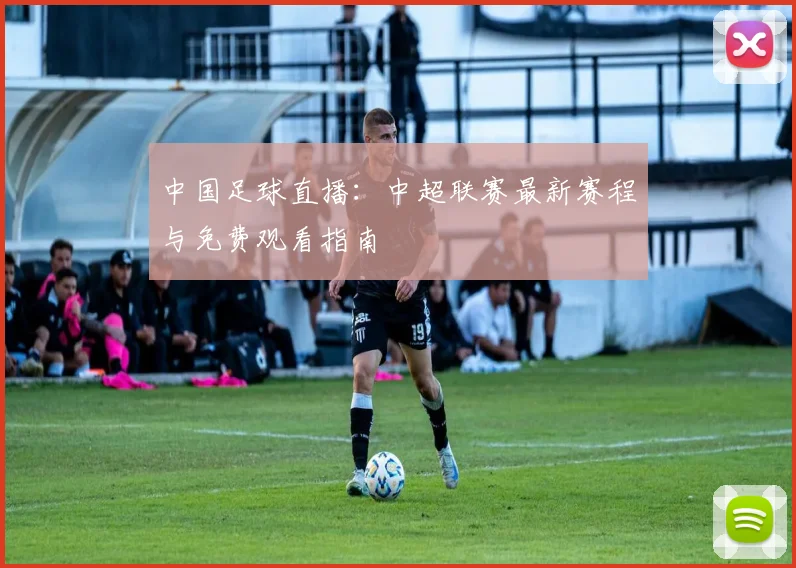 中国足球直播：中超联赛最新赛程与免费观看指南
