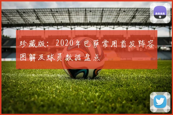 珍藏版：2020年巴萨常用首发阵容图解及球员数据盘点