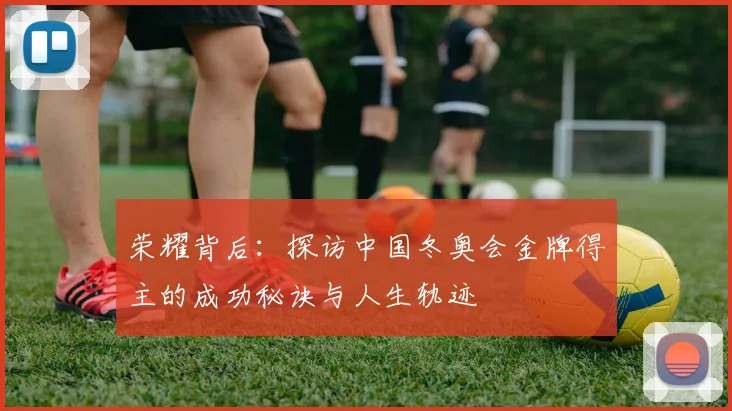 荣耀背后：探访中国冬奥会金牌得主的成功秘诀与人生轨迹